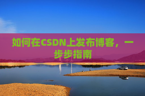 如何在CSDN上发布博客，一步步指南